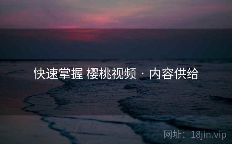 快速掌握 樱桃视频 · 内容供给