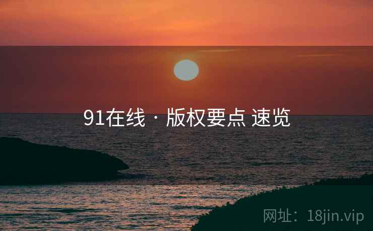 91在线 · 版权要点 速览