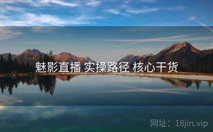 魅影直播 实操路径 核心干货