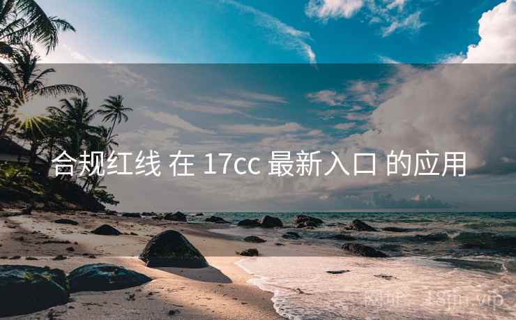 合规红线 在 17cc 最新入口 的应用