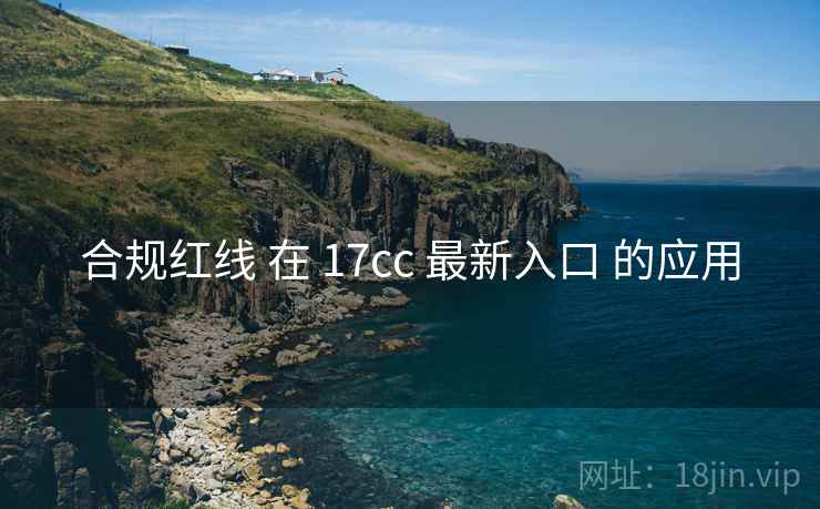合规红线 在 17cc 最新入口 的应用