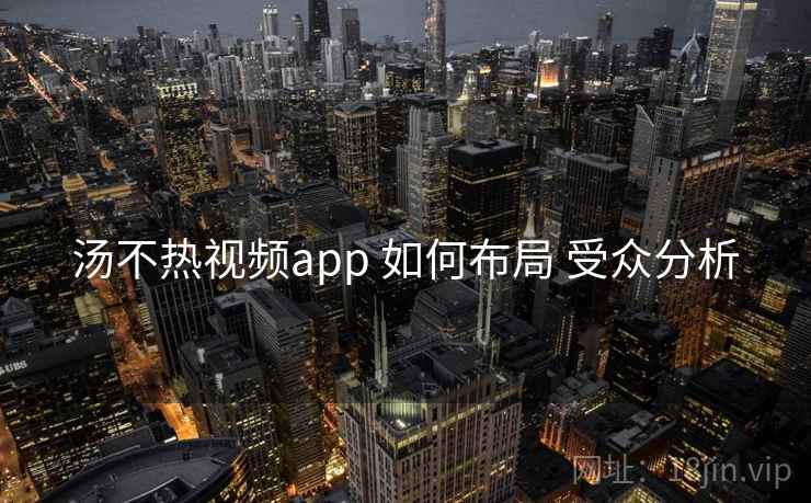 汤不热视频app 如何布局 受众分析
