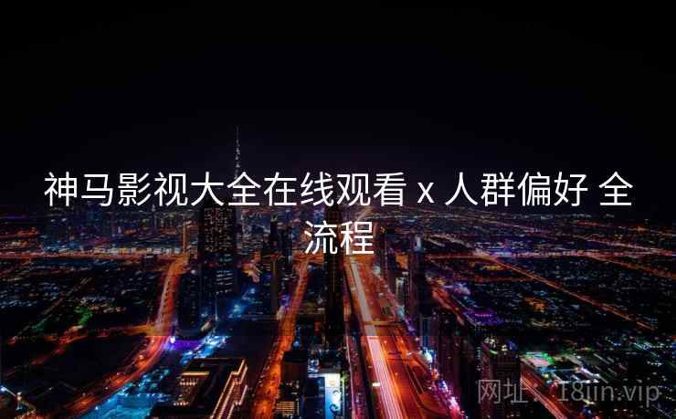 神马影视大全在线观看 x 人群偏好 全流程
