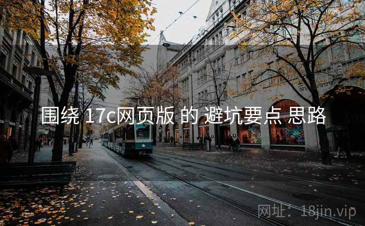 围绕 17c网页版 的 避坑要点 思路