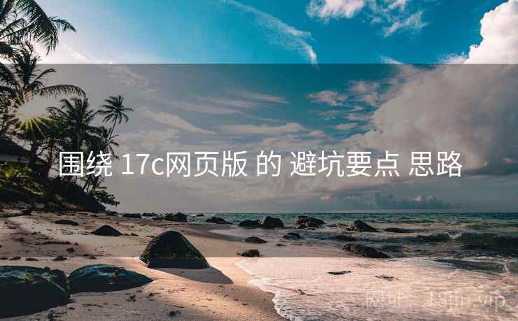 围绕 17c网页版 的 避坑要点 思路