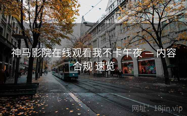神马影院在线观看我不卡午夜 — 内容合规 速览