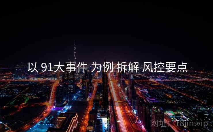 以 91大事件 为例 拆解 风控要点