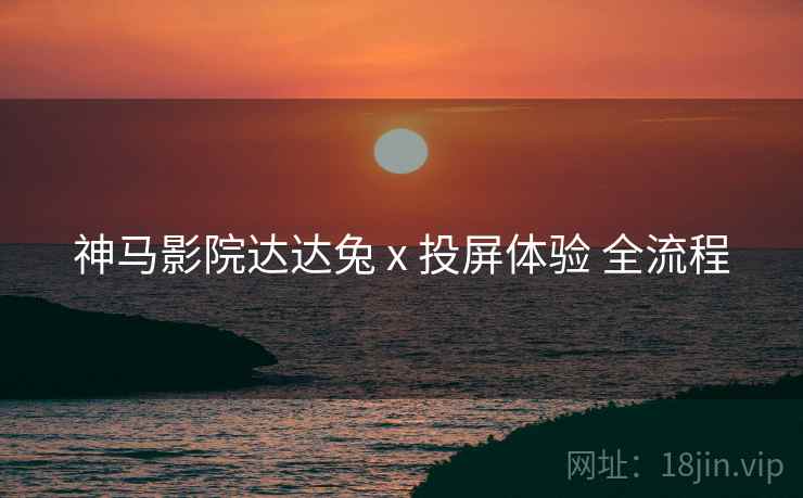 神马影院达达兔 x 投屏体验 全流程